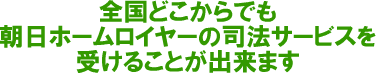 どこからでも朝日ホームロイヤーの司法サービスを受けることが出来ます