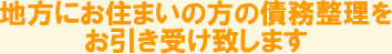 地方にお住まいの方の債務整理をお引き受けいたします